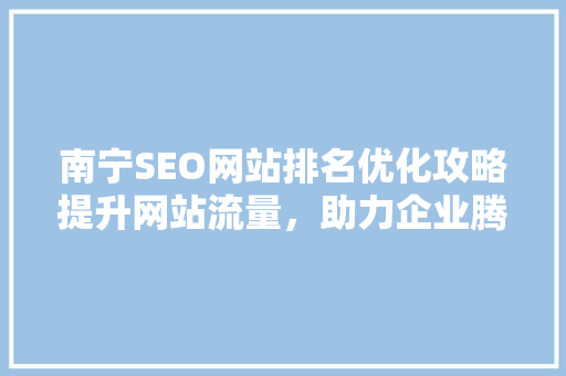 南宁SEO网站排名优化攻略提升网站流量，助力企业腾飞