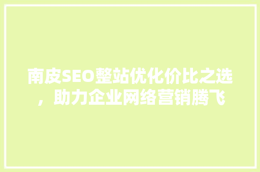 南皮SEO整站优化价比之选，助力企业网络营销腾飞  第1张