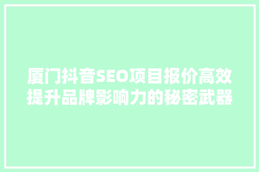 厦门抖音SEO项目报价高效提升品牌影响力的秘密武器