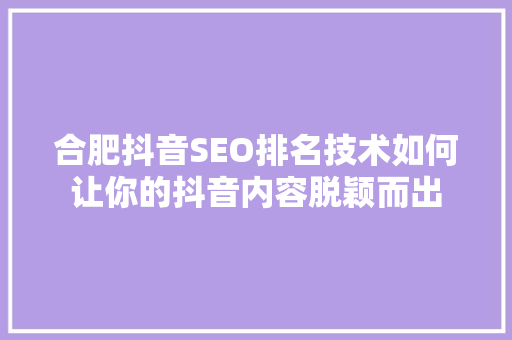 合肥抖音SEO排名技术如何让你的抖音内容脱颖而出