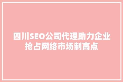 四川SEO公司代理助力企业抢占网络市场制高点