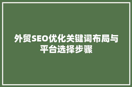 外贸SEO优化关键词布局与平台选择步骤