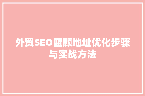 外贸SEO蓝颜地址优化步骤与实战方法