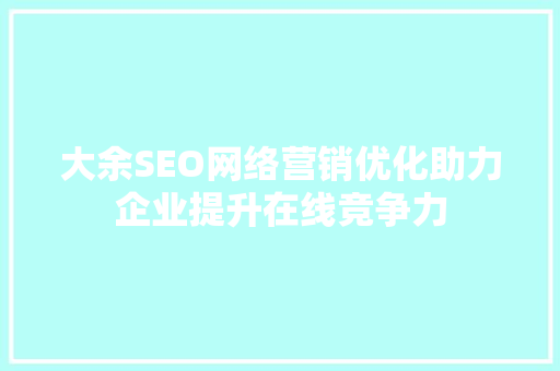 大余SEO网络营销优化助力企业提升在线竞争力