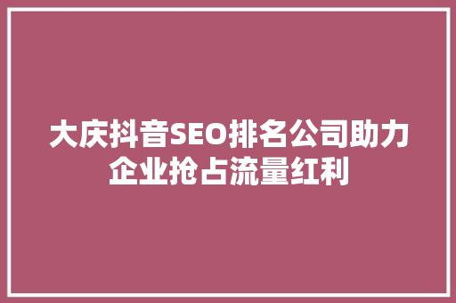 大庆抖音SEO排名公司助力企业抢占流量红利