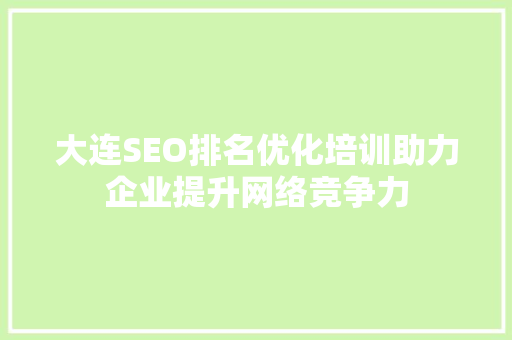 大连SEO排名优化培训助力企业提升网络竞争力