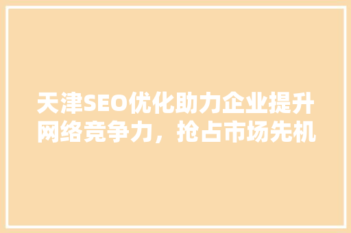 天津SEO优化助力企业提升网络竞争力，抢占市场先机