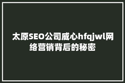 太原SEO公司威心hfqjwl网络营销背后的秘密