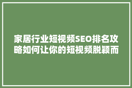 家居行业短视频SEO排名攻略如何让你的短视频脱颖而出