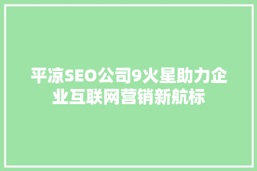 平凉SEO公司9火星助力企业互联网营销新航标