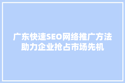 广东快速SEO网络推广方法助力企业抢占市场先机