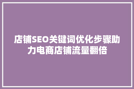 店铺SEO关键词优化步骤助力电商店铺流量翻倍