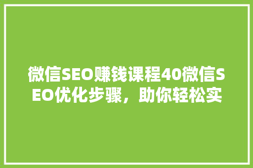 微信SEO赚钱课程40微信SEO优化步骤，助你轻松实现财富增长