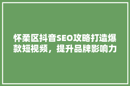 怀柔区抖音SEO攻略打造爆款短视频，提升品牌影响力
