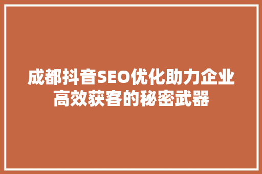 成都抖音SEO优化助力企业高效获客的秘密武器