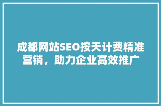 成都网站SEO按天计费精准营销，助力企业高效推广