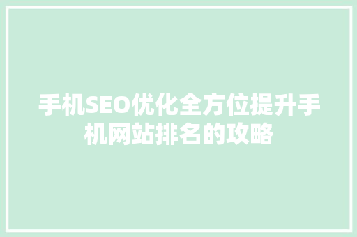 手机SEO优化全方位提升手机网站排名的攻略