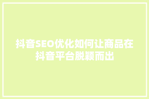 抖音SEO优化如何让商品在抖音平台脱颖而出  第1张