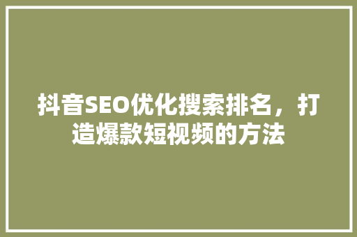 抖音SEO优化搜索排名，打造爆款短视频的方法