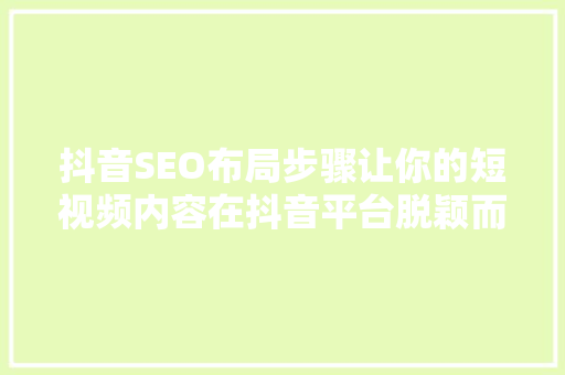 抖音SEO布局步骤让你的短视频内容在抖音平台脱颖而出  第1张