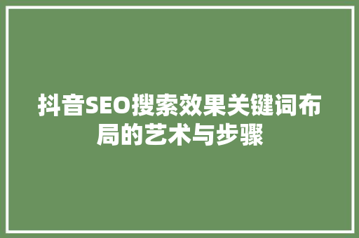 抖音SEO搜索效果关键词布局的艺术与步骤