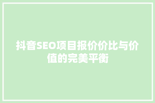 抖音SEO项目报价价比与价值的完美平衡  第1张