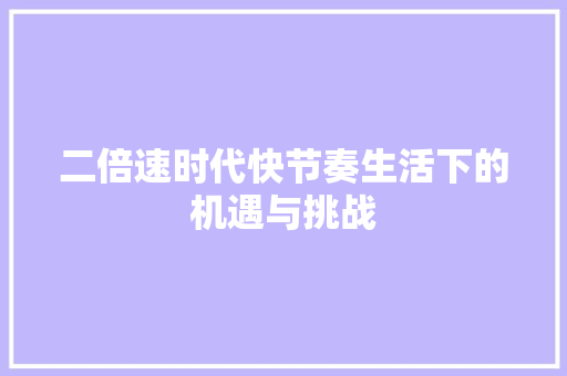 二倍速时代快节奏生活下的机遇与挑战