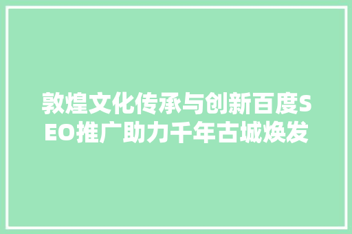敦煌文化传承与创新百度SEO推广助力千年古城焕发新生  第1张