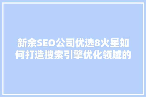 新余SEO公司优选8火星如何打造搜索引擎优化领域的佼佼者