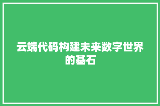云端代码构建未来数字世界的基石