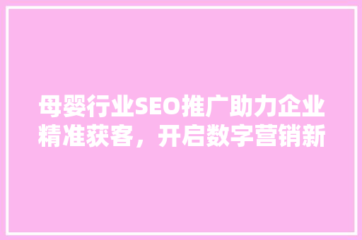 母婴行业SEO推广助力企业精准获客，开启数字营销新篇章