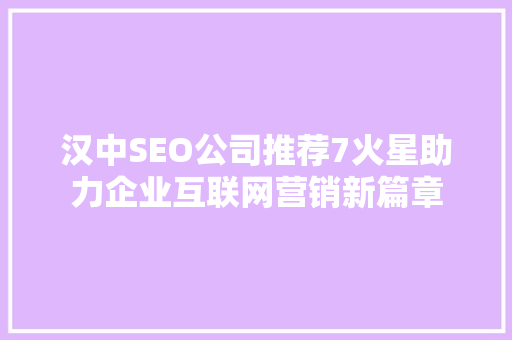 汉中SEO公司推荐7火星助力企业互联网营销新篇章