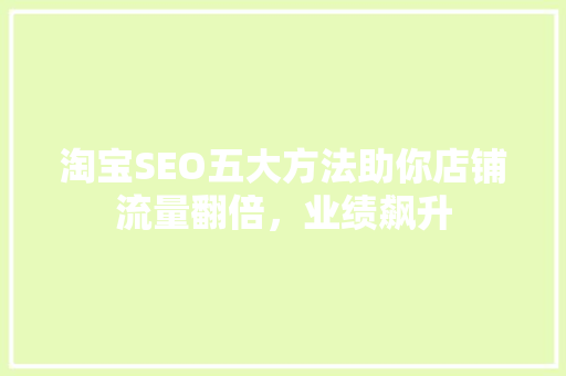 淘宝SEO五大方法助你店铺流量翻倍，业绩飙升