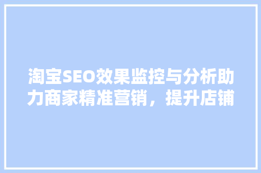 淘宝SEO效果监控与分析助力商家精准营销，提升店铺竞争力