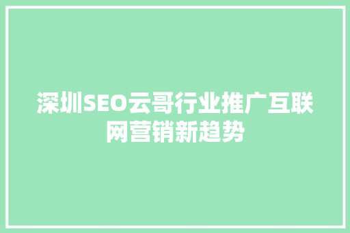 深圳SEO云哥行业推广互联网营销新趋势