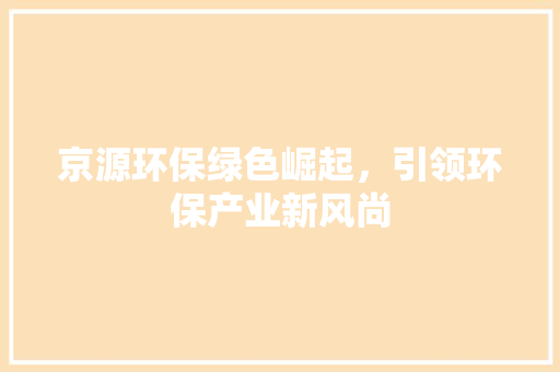 京源环保绿色崛起，引领环保产业新风尚