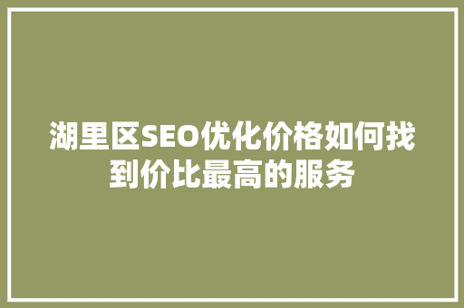 湖里区SEO优化价格如何找到价比最高的服务