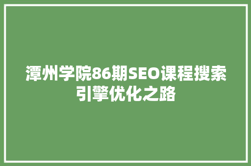 潭州学院86期SEO课程搜索引擎优化之路
