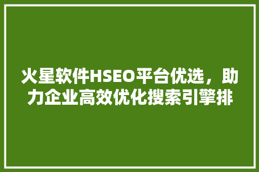 火星软件HSEO平台优选，助力企业高效优化搜索引擎排名