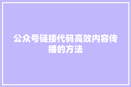 公众号链接代码高效内容传播的方法