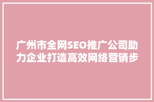 广州市全网SEO推广公司助力企业打造高效网络营销步骤  第1张