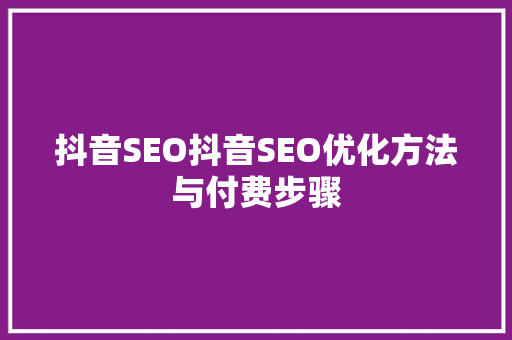 抖音SEO抖音SEO优化方法与付费步骤