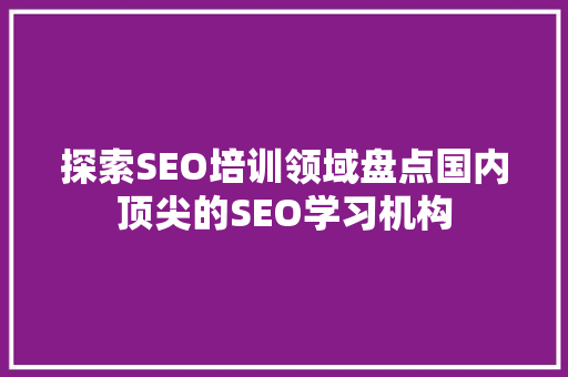 探索SEO培训领域盘点国内顶尖的SEO学习机构