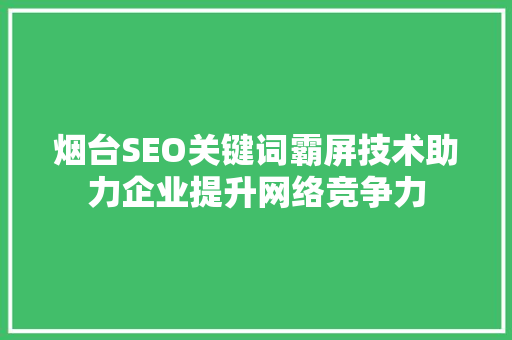烟台SEO关键词霸屏技术助力企业提升网络竞争力