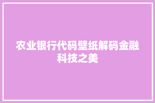 农业银行代码壁纸解码金融科技之美