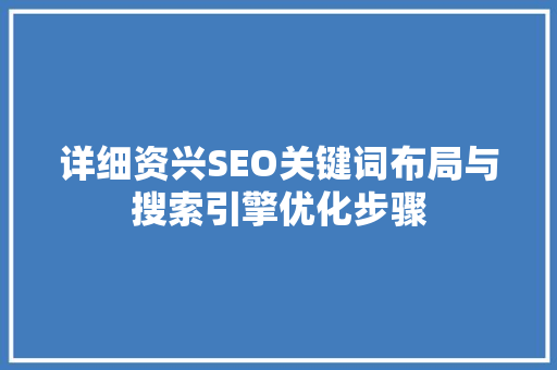 详细资兴SEO关键词布局与搜索引擎优化步骤