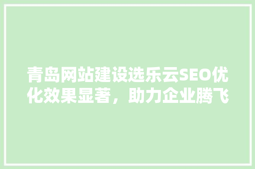 青岛网站建设选乐云SEO优化效果显著，助力企业腾飞