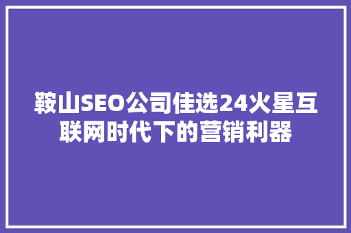 鞍山SEO公司佳选24火星互联网时代下的营销利器