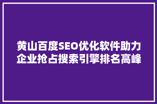 黄山百度SEO优化软件助力企业抢占搜索引擎排名高峰