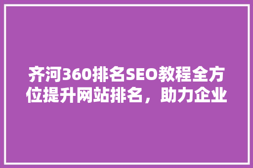 齐河360排名SEO教程全方位提升网站排名，助力企业腾飞